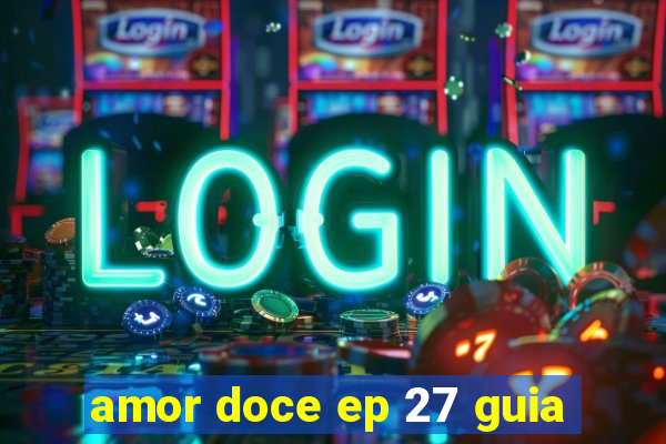 amor doce ep 27 guia